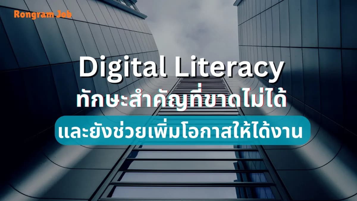 เจาะลึกเรื่อง digital literacy ทักษะสำคัญที่ขาดไม่ได้ และยังช่วยเพิ่มโอกาสให้ได้งาน 